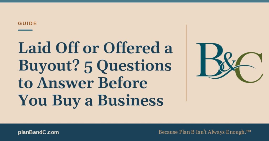 Laid Off or Offered a Buyout? 5 Questions to Answer Before You Buy a Business, a Plan B and C guide